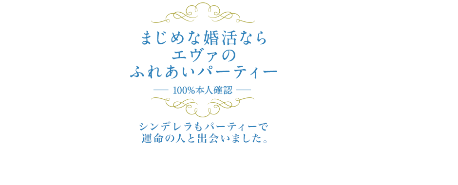 まじめな婚活ならエヴァのふれあいパーティー 100%本人確認 シンデレラもパーティーで運命の人と出会いました。