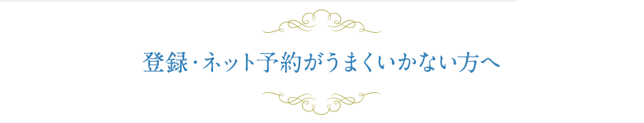 登録・ネット予約がうまくいかない方へ