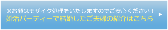 婚活パーティーで結婚したご夫婦の紹介はこちら