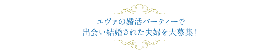 エヴァの婚活パーティーで出会い結婚された夫婦を大募集！