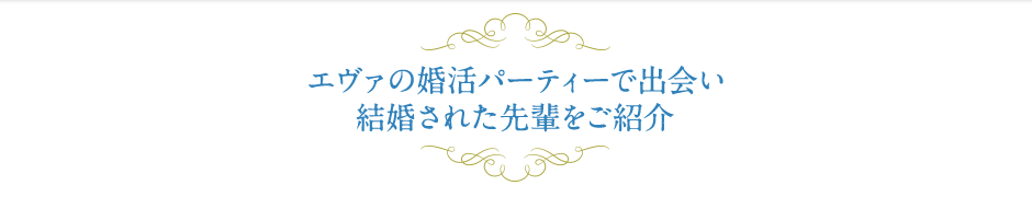 エヴァの婚活パーティーで出会い結婚された先輩をご紹介