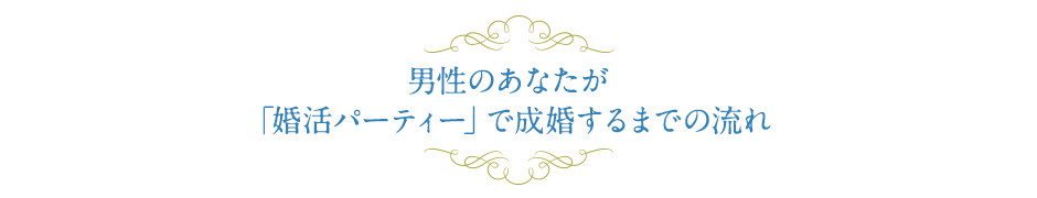 男性のあなたが「婚活パーティー」で成婚するまでの流れ