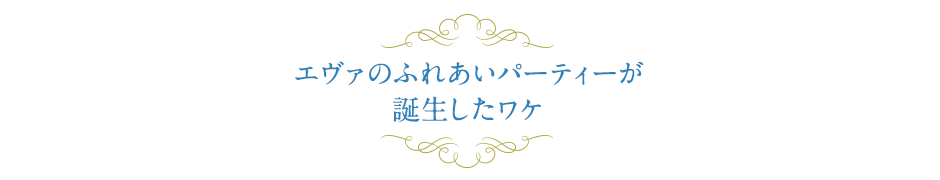 エヴァのふれあいパーティーが誕生したワケ